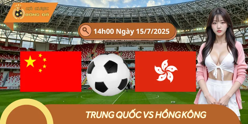 Cược Trận Trung Quốc vs Hồng Kông 15/7 | Chốt Kèo Xứng Đáng